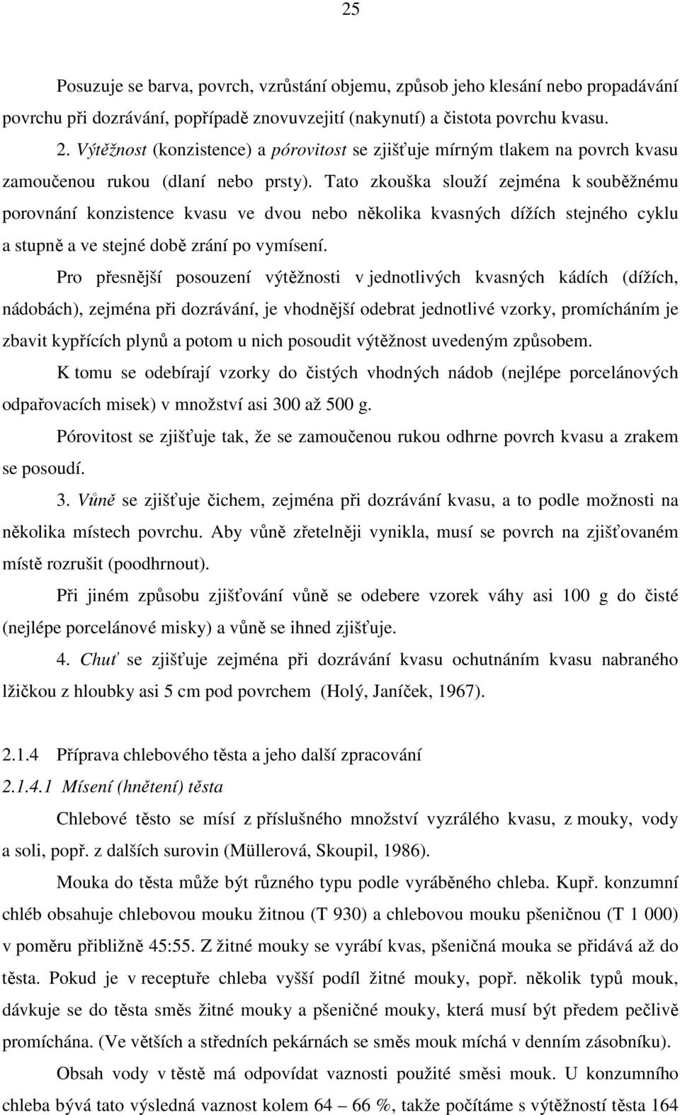 Tato zkouška slouží zejména k souběžnému porovnání konzistence kvasu ve dvou nebo několika kvasných dížích stejného cyklu a stupně a ve stejné době zrání po vymísení.