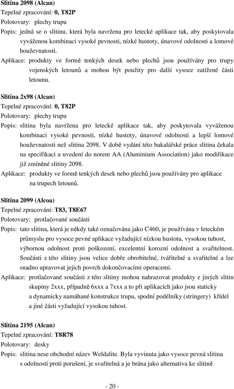 Aplikace: produkty ve formě tenkých desek nebo plechů jsou používány pro trupy vojenských letounů a mohou být použity pro další vysoce zatížené části letounu.