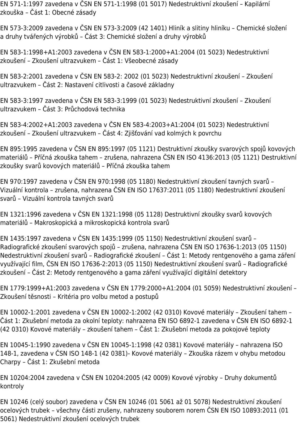 Část 1: Všeobecné zásady EN 583-2:2001 zavedena v ČSN EN 583-2: 2002 (01 5023) Nedestruktivní zkoušení Zkoušení ultrazvukem Část 2: Nastavení citlivosti a časové základny EN 583-3:1997 zavedena v ČSN