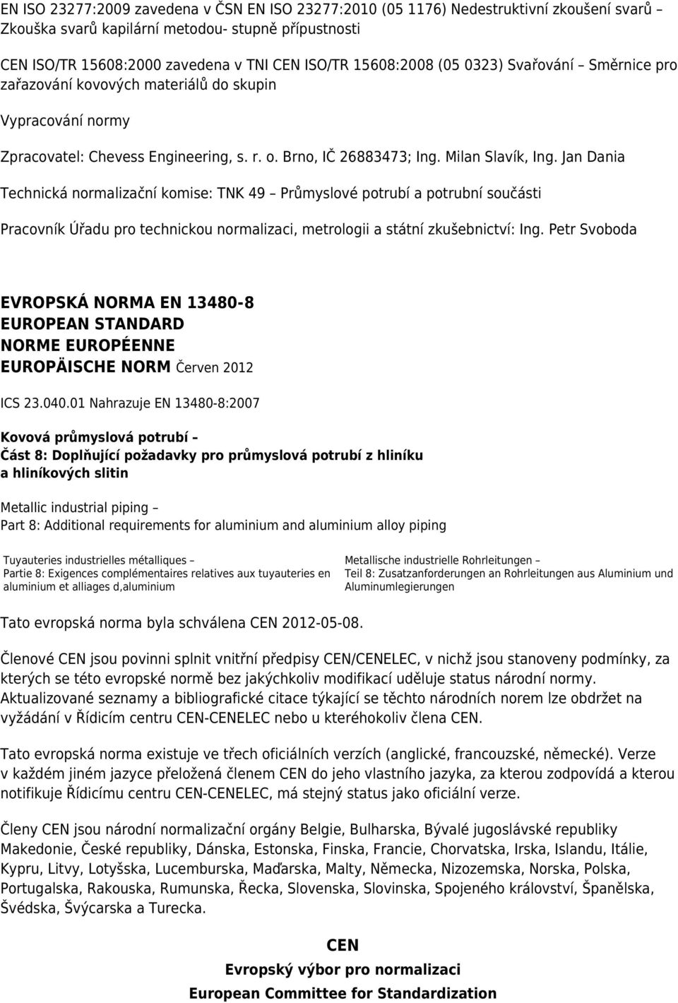 Jan Dania Technická normalizační komise: TNK 49 Průmyslové potrubí a potrubní součásti Pracovník Úřadu pro technickou normalizaci, metrologii a státní zkušebnictví: Ing.