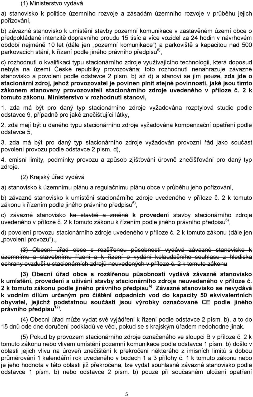 stání, k řízení podle jiného právního předpisu 6), c) rozhodnutí o kvalifikaci typu stacionárního zdroje využívajícího technologii, která doposud nebyla na území České republiky provozována; toto