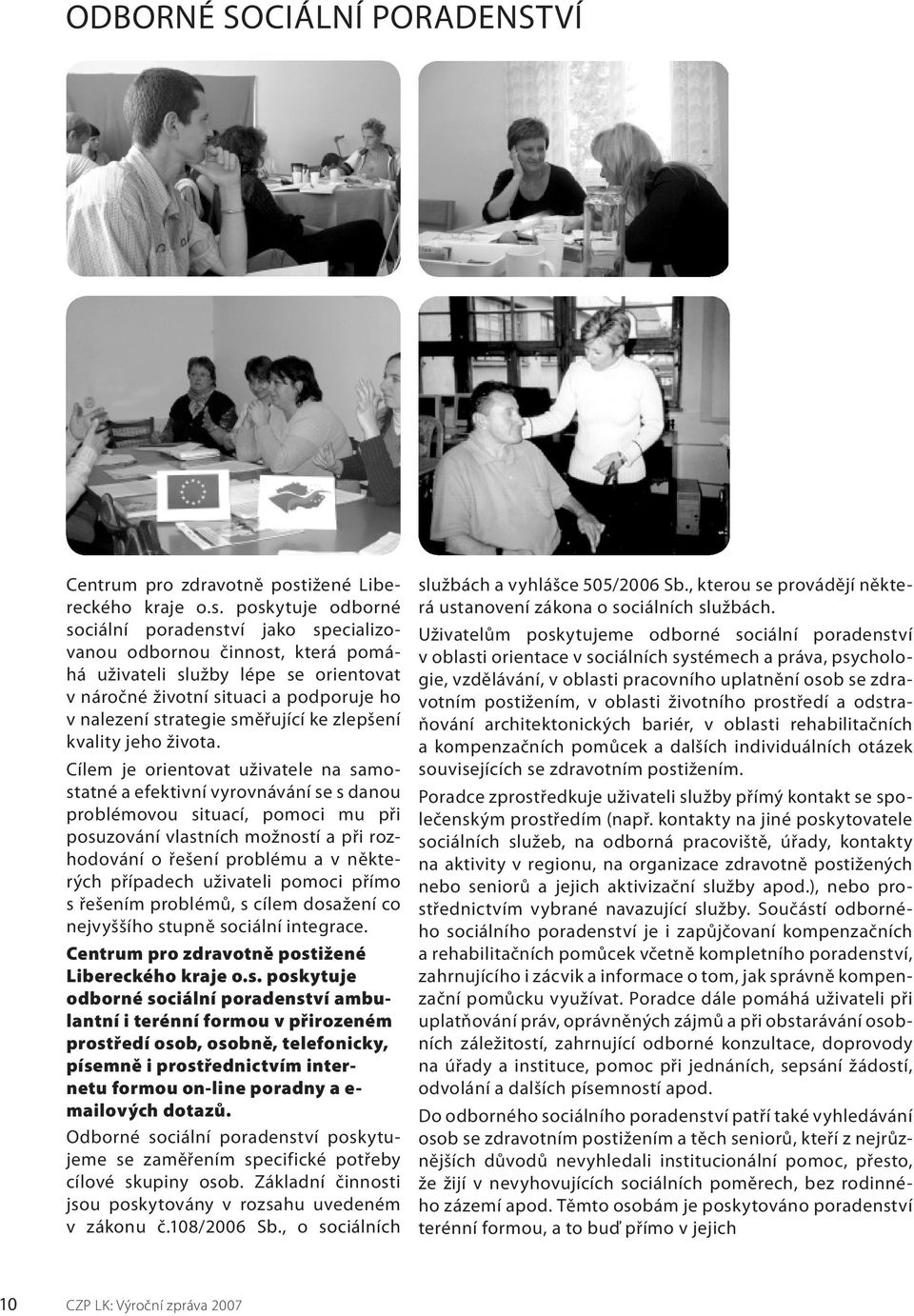 poskytuje odborné sociální poradenství jako specializovanou odbornou činnost, která pomáhá uživateli služby lépe se orientovat v náročné životní situaci a podporuje ho v nalezení strategie směřující