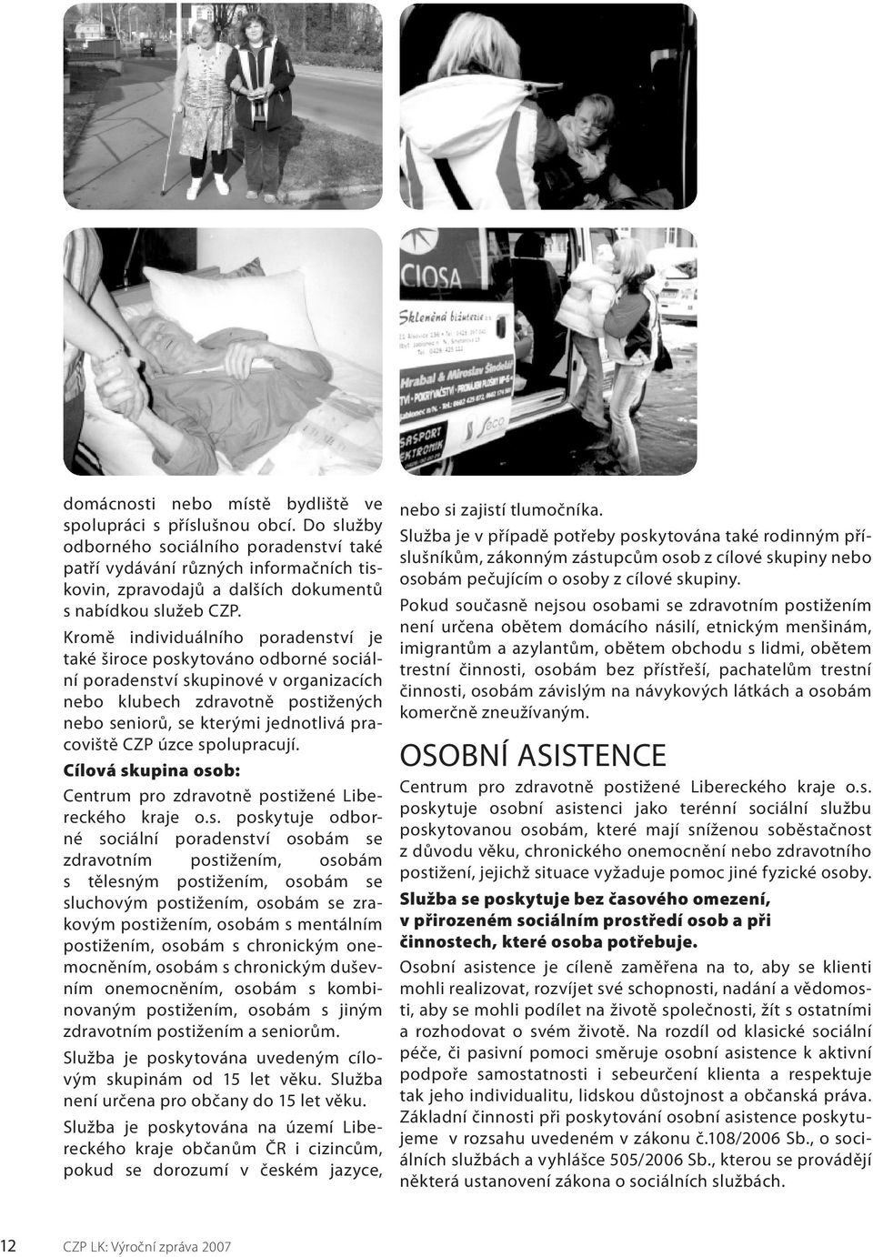 Kromě individuálního poradenství je také široce poskytováno odborné sociální poradenství skupinové v organizacích nebo klubech zdravotně postižených nebo seniorů, se kterými jednotlivá pracoviště CZP