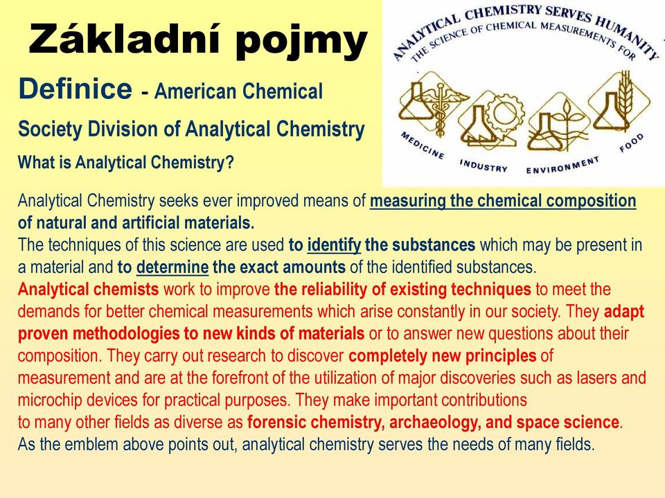 The techniques of this science are used to identify the substances which may be present in a material and to determine the exact amounts of the identified substances.