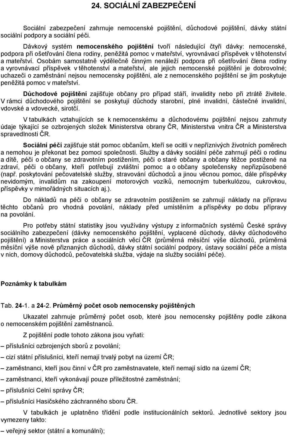 Osobám samostatně výdělečně činným nenáleží podpora při ošetřování člena rodiny a vyrovnávací příspěvek v těhotenství a mateřství, ale jejich nemocenské pojištění je dobrovolné; uchazeči o zaměstnání