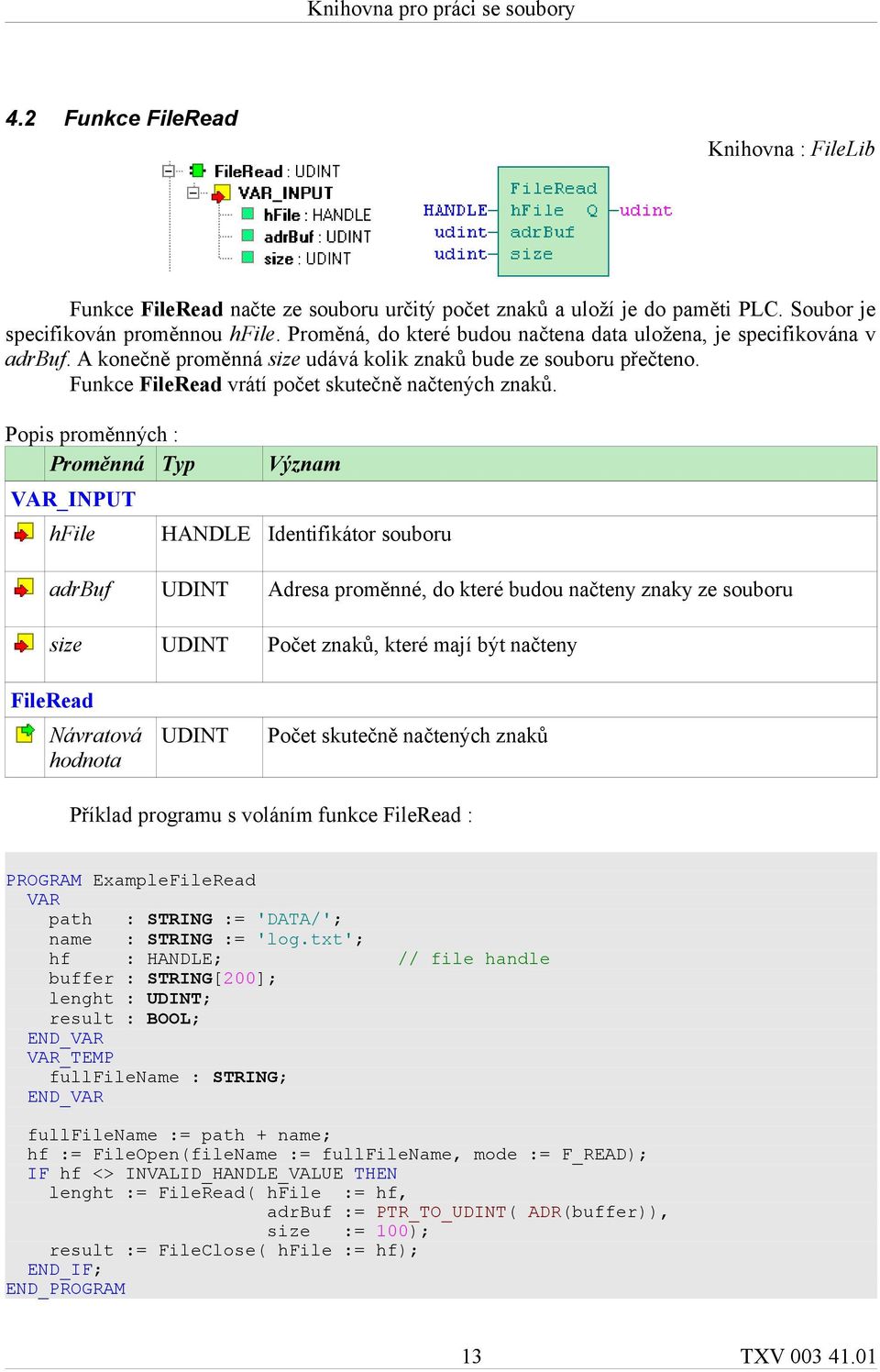 Popis proměnných : VAR_INPUT hfile HANDLE Identifikátor souboru adrbuf UDINT Adresa proměnné, do které budou načteny znaky ze souboru size UDINT Počet znaků, které mají být načteny FileRead Návratová