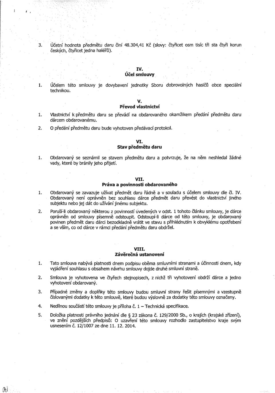 Vlastnictví k předmětu daru se převádí na obdarovaného okamžikem předání předmětu daru dárcem obdarovanému. 2. O předání předmětu daru bude vyhotoven předávací protokol. VI. 1.