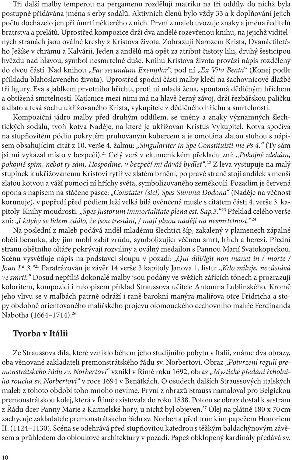 Uprostřed kompozice drží dva andělé rozevřenou knihu, na jejichž viditelných stranách jsou oválné kresby z Kristova života. Zobrazují Narození Krista, Dvanáctiletého Ježíše v chrámu a Kalvárii.