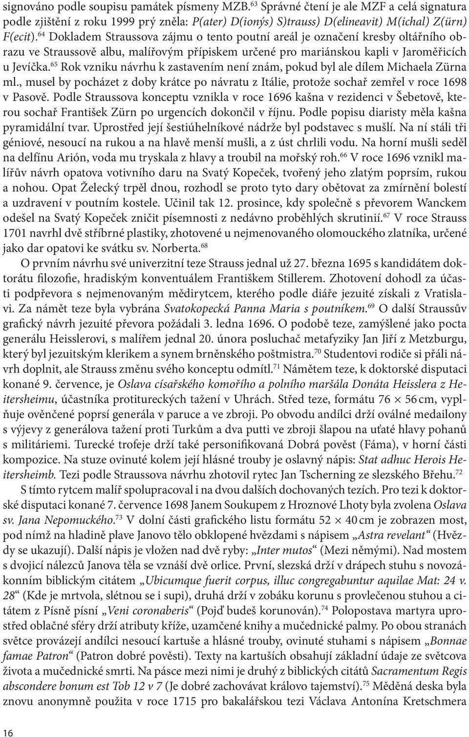 65 Rok vzniku návrhu k zastavením není znám, pokud byl ale dílem Michaela Zürna ml., musel by pocházet z doby krátce po návratu z Itálie, protože sochař zemřel v roce 1698 v Pasově.