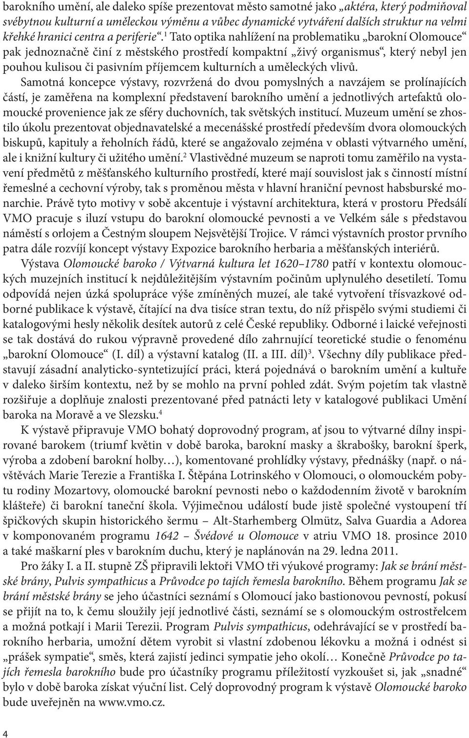 1 Tato optika nahlížení na problematiku barokní Olomouce pak jednoznačně činí z městského prostředí kompaktní živý organismus, který nebyl jen pouhou kulisou či pasivním příjemcem kulturních a
