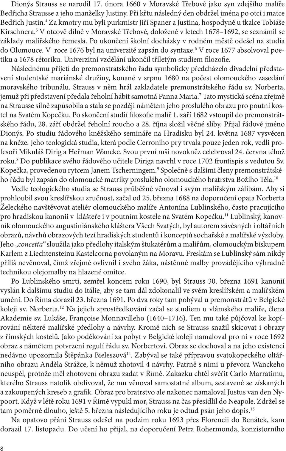 Po ukončení školní docházky v rodném městě odešel na studia do Olomouce. V roce 1676 byl na univerzitě zapsán do syntaxe. 6 V roce 1677 absolvoval poetiku a 1678 rétoriku.