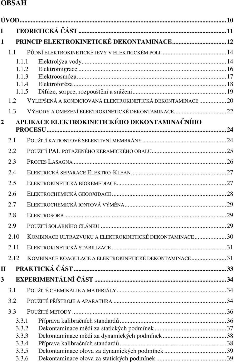 ..22 2 APLIKACE ELEKTROKINETICKÉHO DEKONTAMINAČNÍHO PROCESU...24 II 2.1 POUŽITÍ KATIONTOVÉ SELEKTIVNÍ MEMBRÁNY...24 2.2 POUŽITÍ PAL POTAŽENÉHO KERAMICKÉHO OBALU...25 2.3 PROCES LASAGNA...26 2.