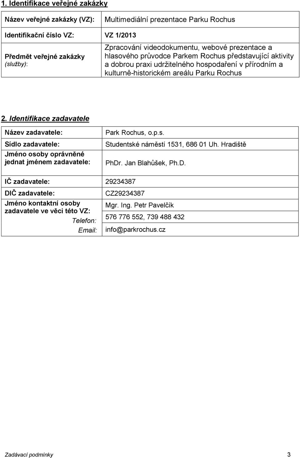 Identifikace zadavatele Název zadavatele: Sídlo zadavatele: Jméno osoby oprávněné jednat jménem zadavatele: Park Rochus, o.p.s. Studentské náměstí 1531, 686 01 Uh. Hradiště PhDr.