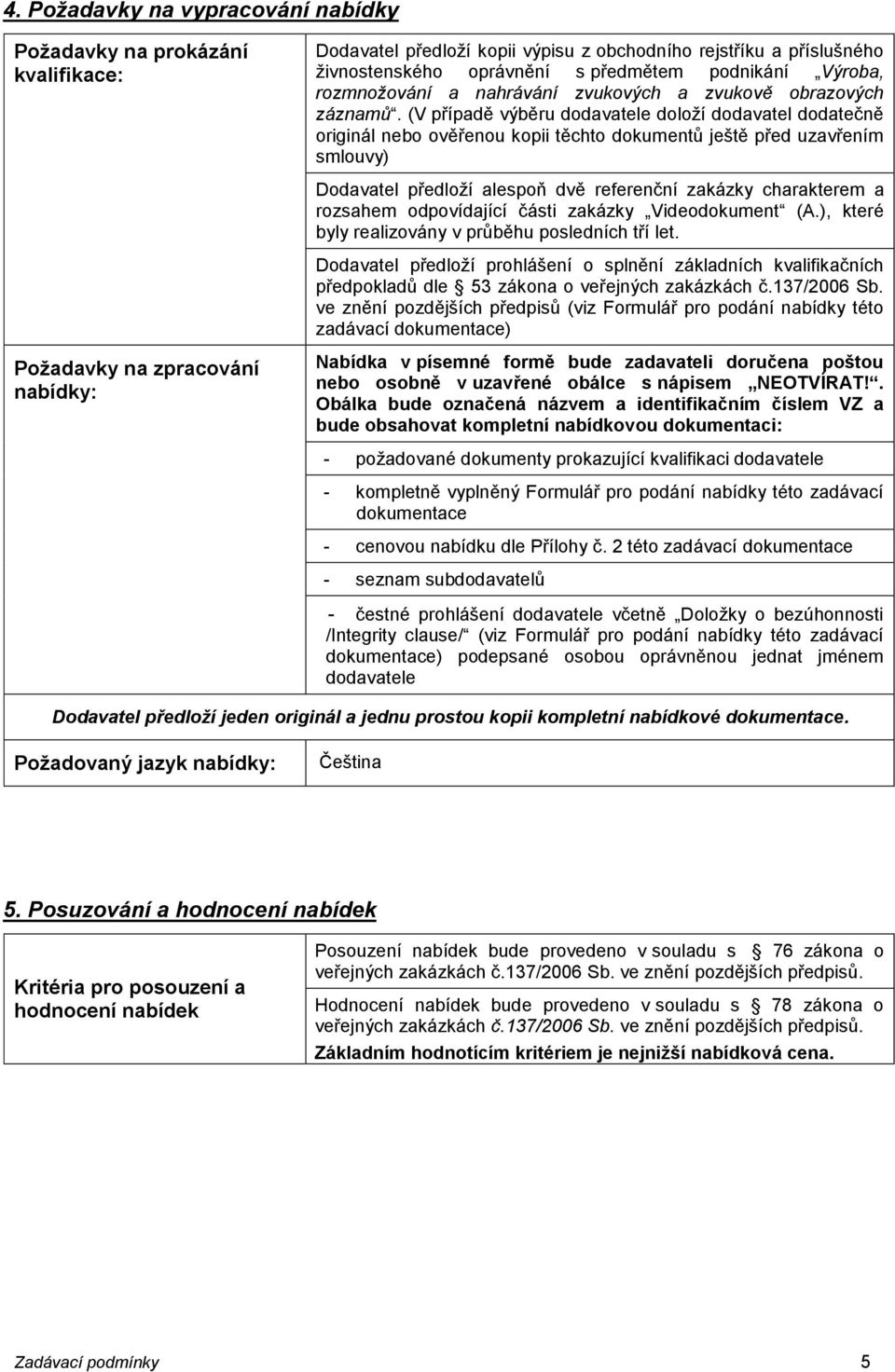 (V případě výběru dodavatele doloží dodavatel dodatečně originál nebo ověřenou kopii těchto dokumentů ještě před uzavřením smlouvy) Dodavatel předloží alespoň dvě referenční zakázky charakterem a