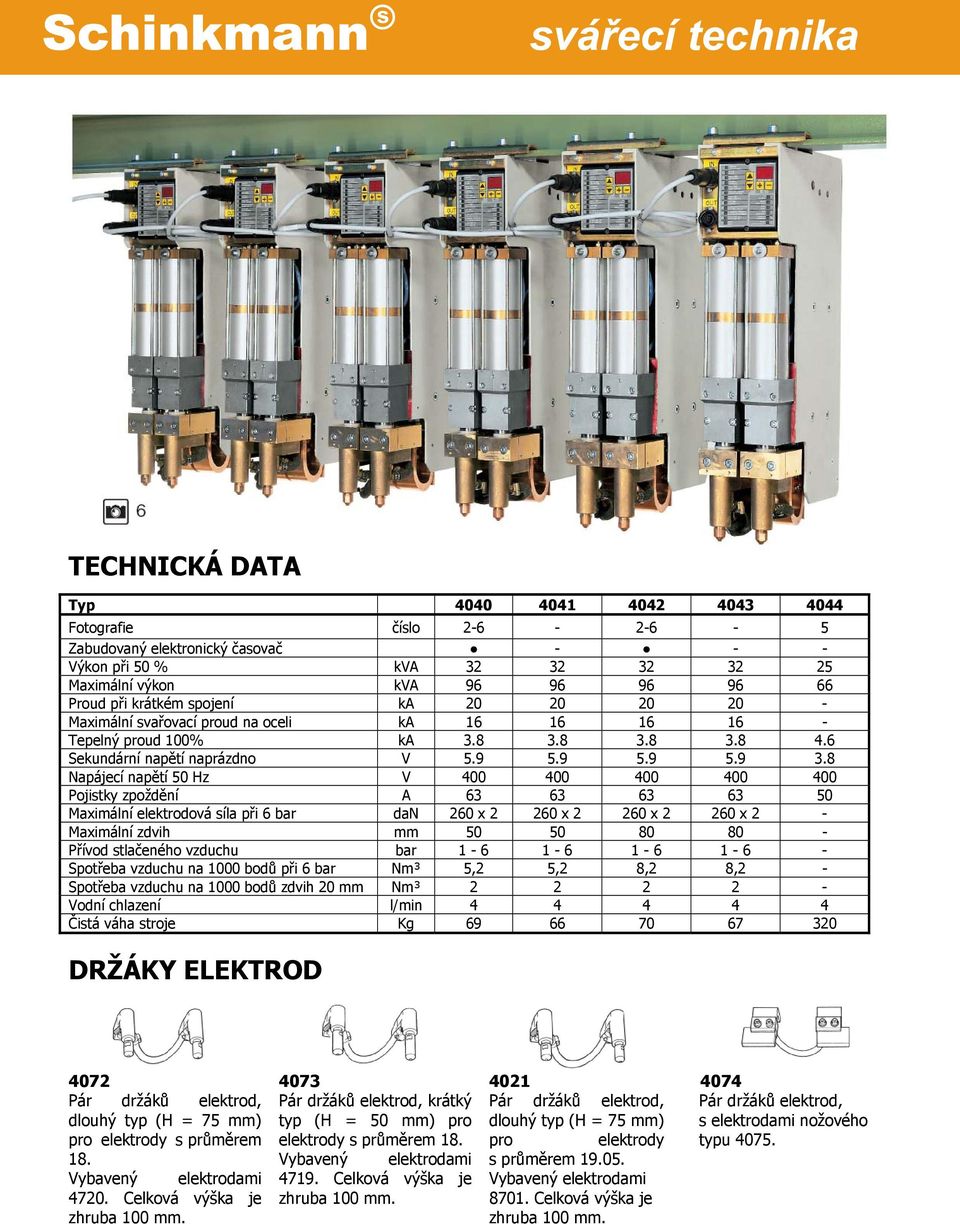 8 Napájecí napětí 50 Hz V 400 400 400 400 400 Pojistky zpoždění A 63 63 63 63 50 Maximální elektrodová síla při 6 bar dan 260 x 2 260 x 2 260 x 2 260 x 2 - Maximální zdvih mm 50 50 80 80 - Přívod