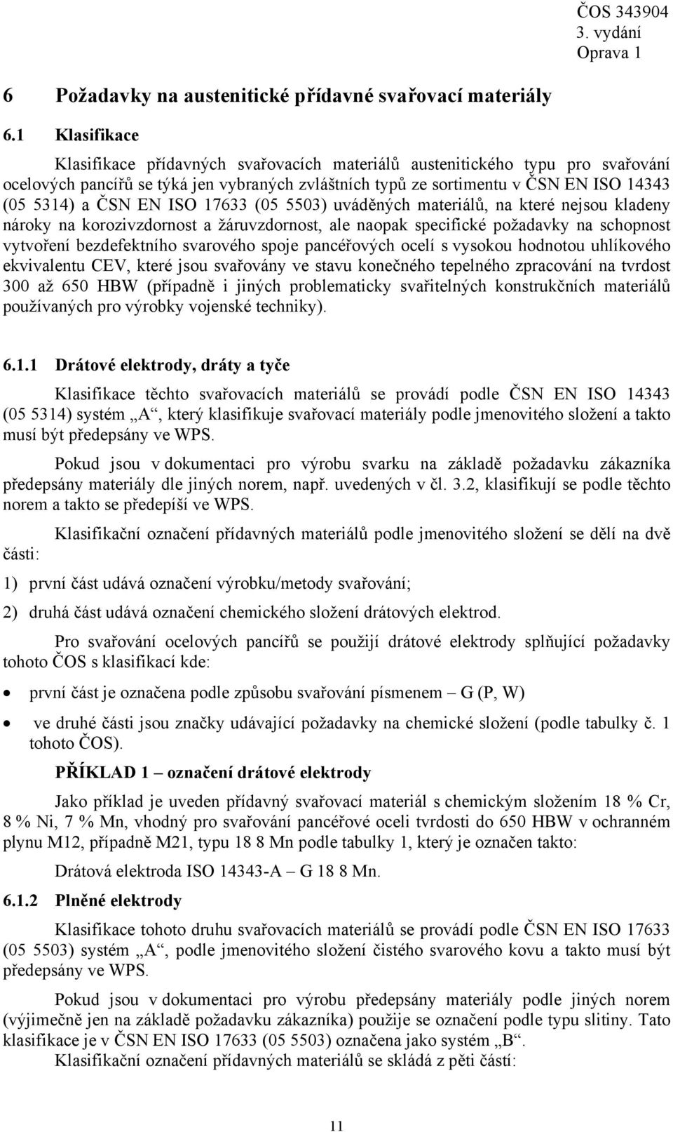 EN ISO 17633 (05 5503) uváděných materiálů, na které nejsou kladeny nároky na korozivzdornost a žáruvzdornost, ale naopak specifické požadavky na schopnost vytvoření bezdefektního svarového spoje