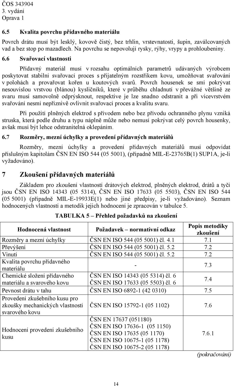 6 Svařovací vlastnosti Přídavný materiál musí v rozsahu optimálních parametrů udávaných výrobcem poskytovat stabilní svařovací proces s přijatelným rozstřikem kovu, umožňovat svařování v polohách a