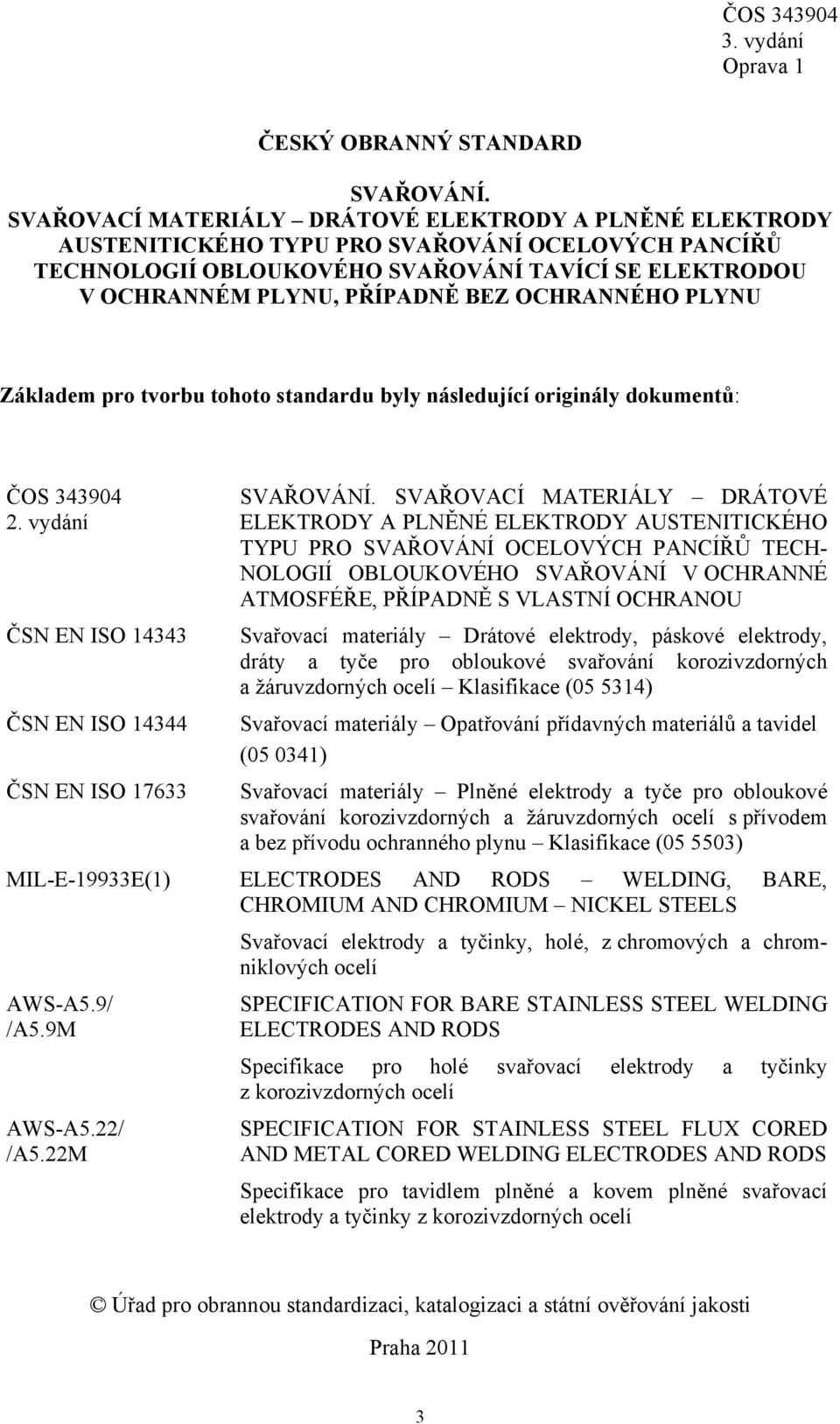 OCHRANNÉHO PLYNU Základem pro tvorbu tohoto standardu byly následující originály dokumentů: ČOS 343904 2. vydání ČSN EN ISO 14343 ČSN EN ISO 14344 SVAŘOVÁNÍ.