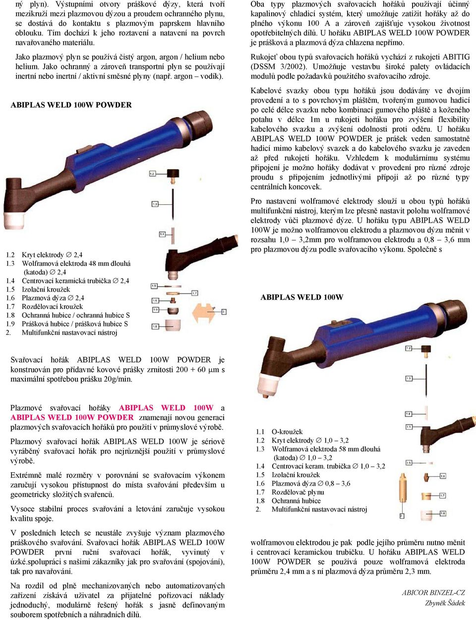 Jako ochranný a zároveň transportní plyn se používají inertní nebo inertní / aktivní směsné plyny (např. argon vodík). ABIPLAS WELD 100W POWDER 1.2 Kryt elektrody 2,4 1.