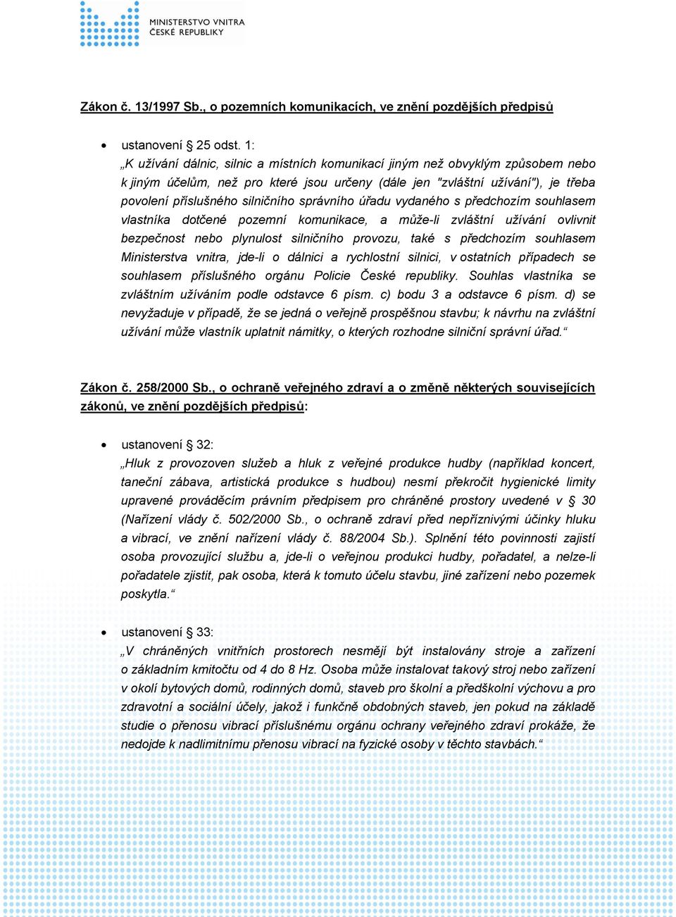 správního úřadu vydaného s předchozím souhlasem vlastníka dotčené pozemní komunikace, a může-li zvláštní užívání ovlivnit bezpečnost nebo plynulost silničního provozu, také s předchozím souhlasem