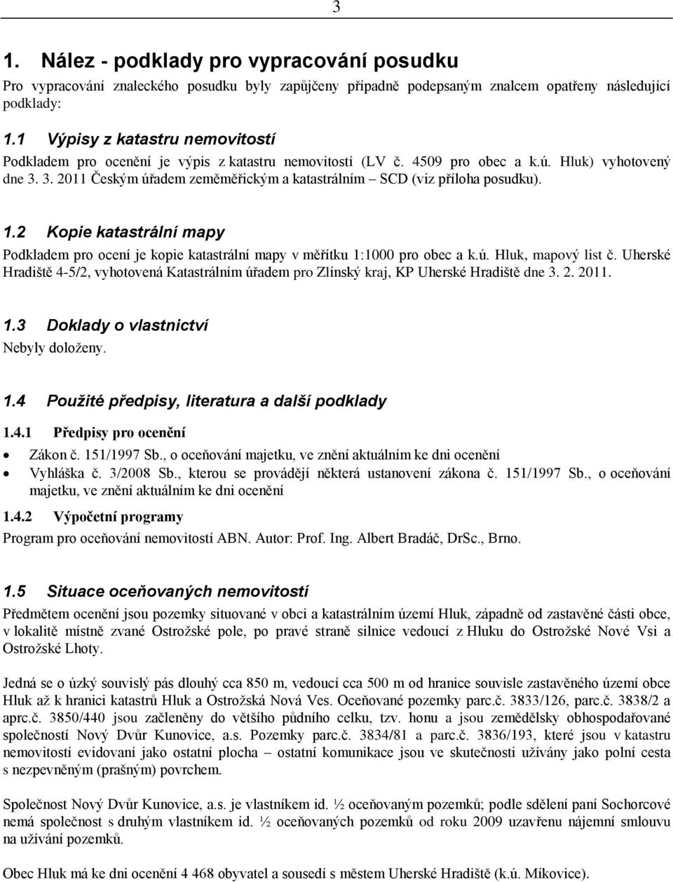 3. 2011 Českým úřadem zeměměřickým a katastrálním SCD (viz příloha posudku). 1.2 Kopie katastrální mapy Podkladem pro ocení je kopie katastrální mapy v měřítku 1:1000 pro obec a k.ú. Hluk, mapový list č.