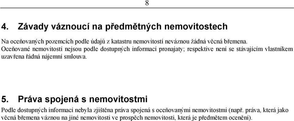 Oceňované nemovitostí nejsou podle dostupných informací pronajaty; respektive není se stávajícím vlastníkem uzavřena řádná