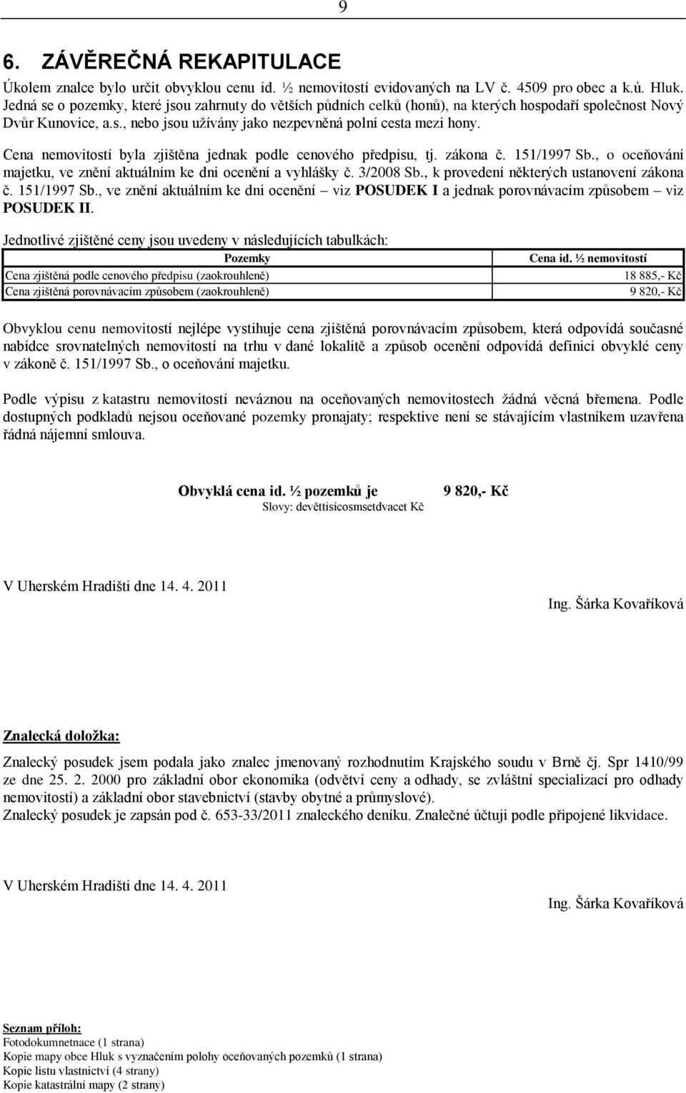 Cena nemovitostí byla zjištěna jednak podle cenového předpisu, tj. zákona č. 151/1997 Sb., o oceňování majetku, ve znění aktuálním ke dni ocenění a vyhlášky č. 3/2008 Sb.