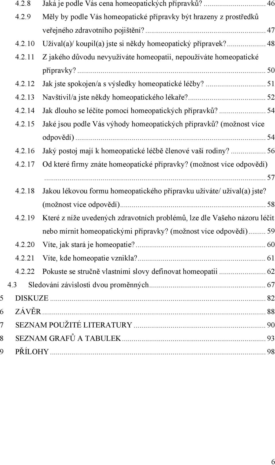 ... 52 4.2.14 Jak dlouho se léčíte pomocí homeopatických přípravků?... 54 4.2.15 Jaké jsou podle Vás výhody homeopatických přípravků? (možnost více odpovědí)... 54 4.2.16 Jaký postoj mají k homeopatické léčbě členové vaší rodiny?