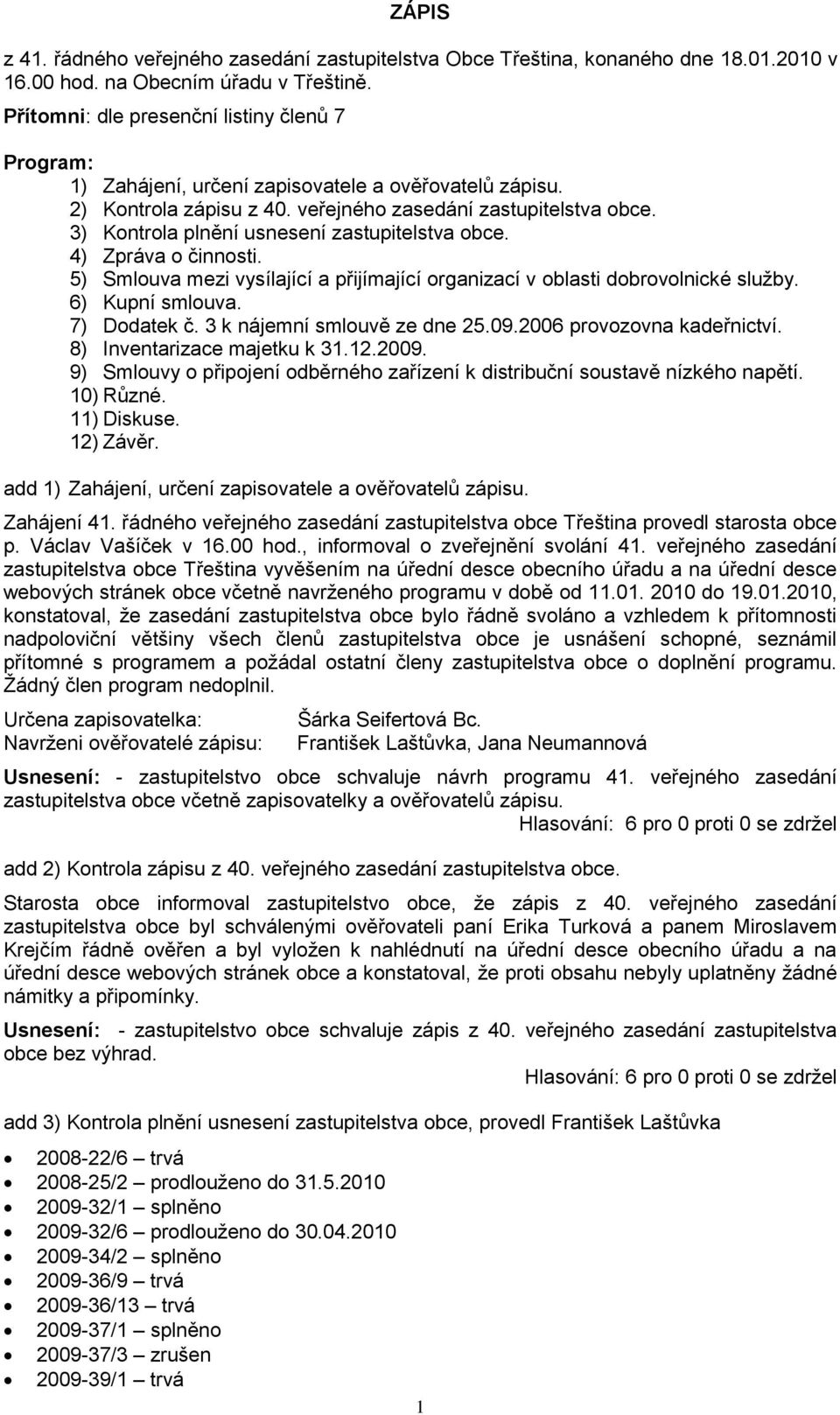 3) Kontrola plnění usnesení zastupitelstva obce. 4) Zpráva o činnosti. 5) Smlouva mezi vysílající a přijímající organizací v oblasti dobrovolnické sluţby. 6) Kupní smlouva. 7) Dodatek č.