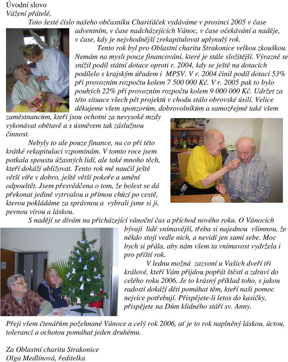 Výrazně se snížil podíl státní dotace oproti r. 2004, kdy se ještě na dotacích podílelo s krajským úřadem i MPSV. V r. 2004 činil podíl dotací 53% při provozním rozpočtu kolem 7 500 000 Kč. V r. 2005 pak to bylo pouhých 22% při provozním rozpočtu kolem 9 000 000 Kč.