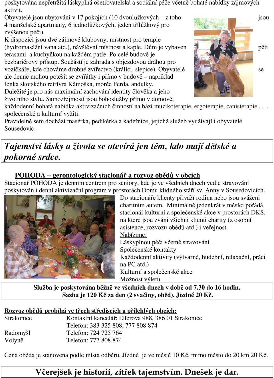 K dispozici jsou dvě zájmové klubovny, místnost pro terapie (hydromasážní vana atd.), návštěvní místnost a kaple. Dům je vybaven pěti terasami a kuchyňkou na každém patře.