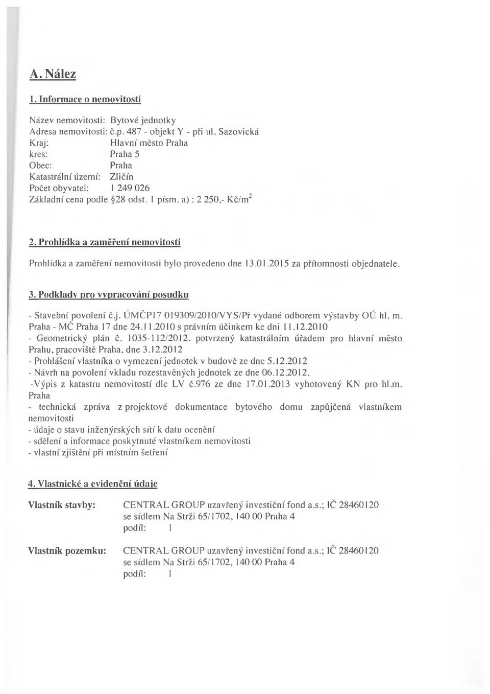Prohlídka a zaměření nemovitosti Prohlídka a zaměření nemovitosti bylo provedeno dne 13.01.2015 za přítomnosti objednatele. 3. Podklady pro vypracování posudku - Stavební povolení č.j. ÚMČP17 019309/2010/VYS/Př vydané odborem výstavby OÚ hl.
