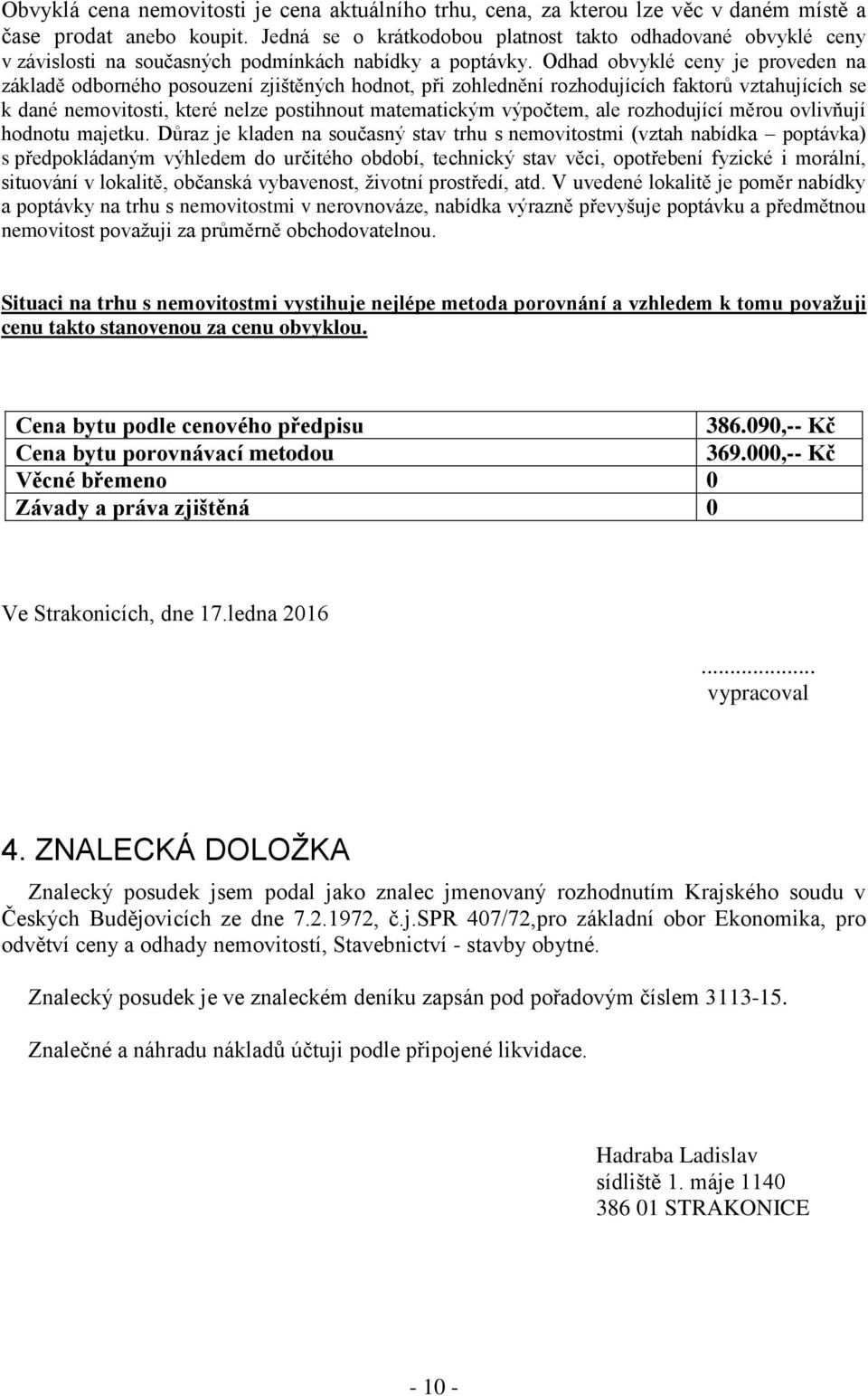 Odhad obvyklé ceny je proveden na základě odborného posouzení zjištěných hodnot, při zohlednění rozhodujících faktorů vztahujících se k dané nemovitosti, které nelze postihnout matematickým výpočtem,