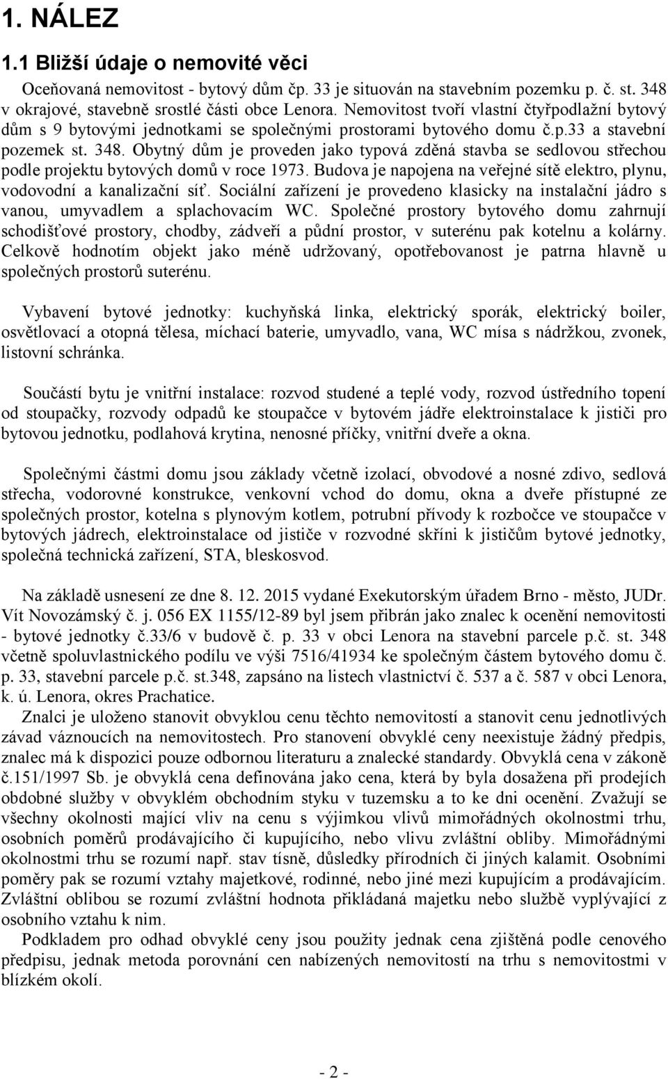 Obytný dům je proveden jako typová zděná stavba se sedlovou střechou podle projektu bytových domů v roce 1973. Budova je napojena na veřejné sítě elektro, plynu, vodovodní a kanalizační síť.