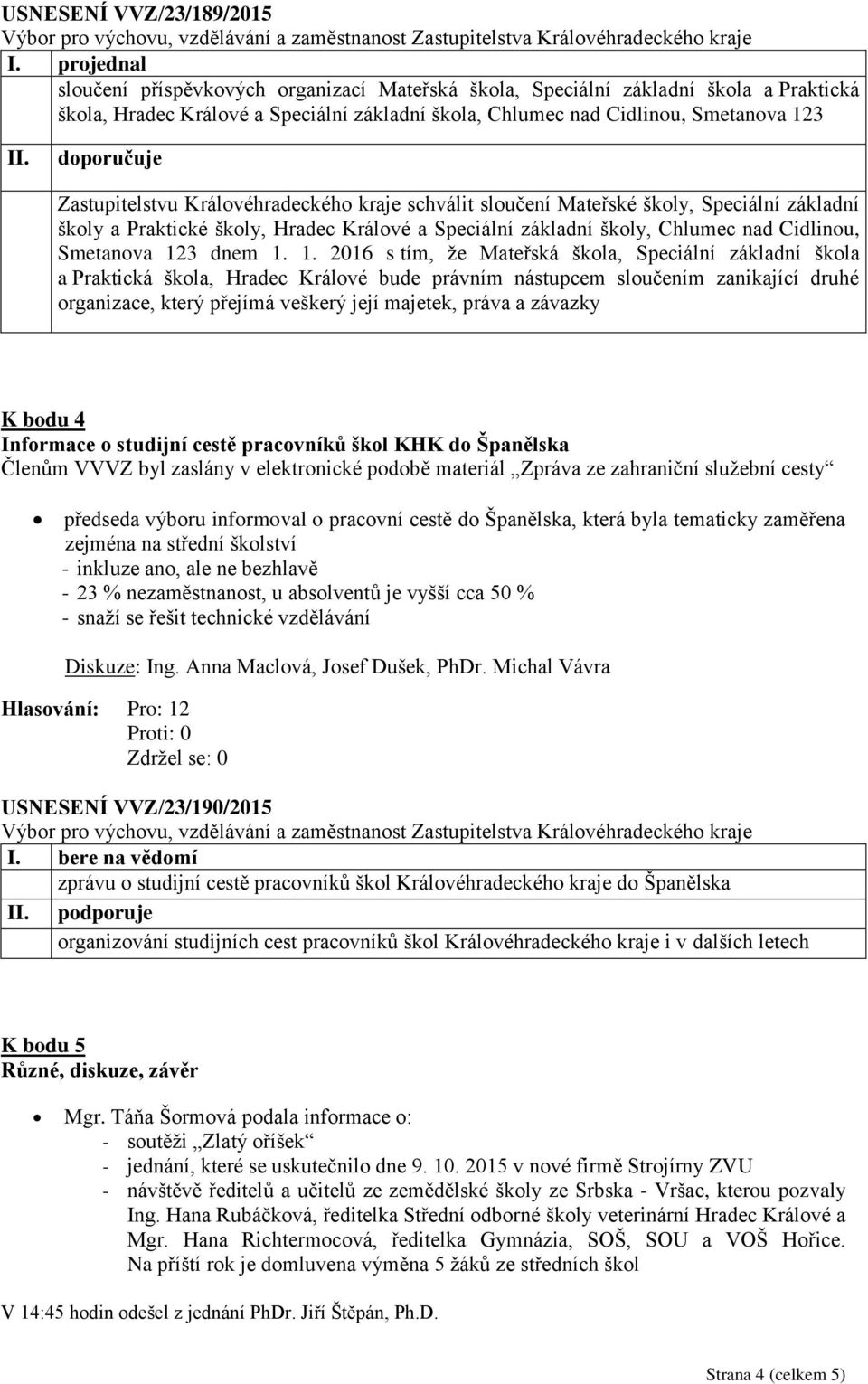 doporučuje Zastupitelstvu Královéhradeckého kraje schválit sloučení Mateřské školy, Speciální základní školy a Praktické školy, Hradec Králové a Speciální základní školy, Chlumec nad Cidlinou,