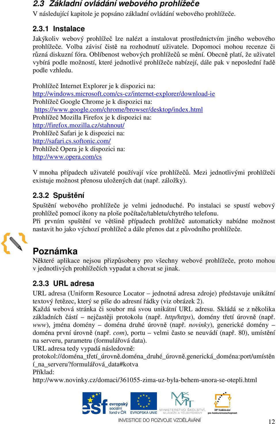 Obecně platí, že uživatel vybírá podle možností, které jednotlivé prohlížeče nabízejí, dále pak v neposlední řadě podle vzhledu. Prohlížeč Internet Explorer je k dispozici na: http://windows.