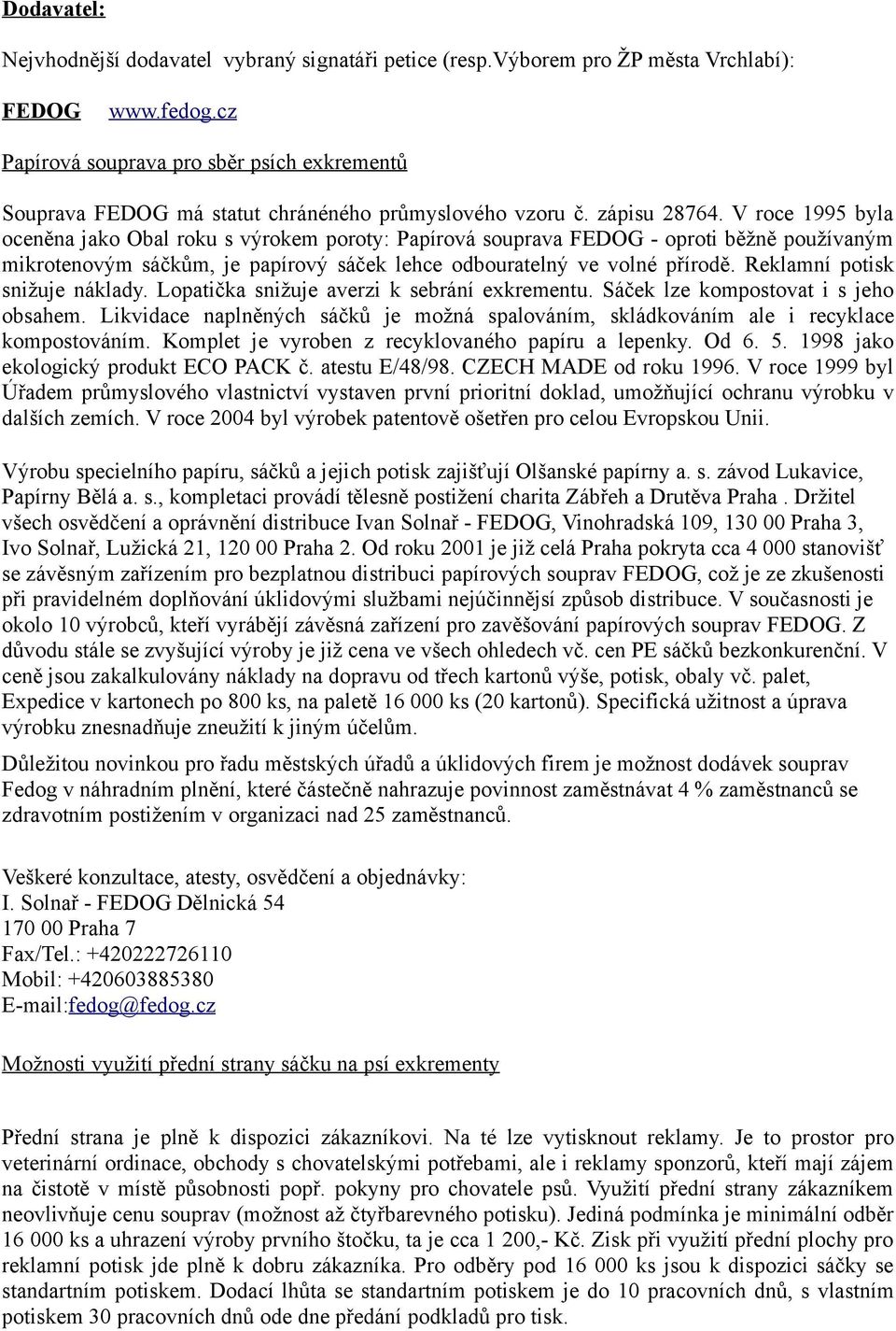 V roce 1995 byla oceněna jako Obal roku s výrokem poroty: Papírová souprava FEDOG - oproti běžně používaným mikrotenovým sáčkům, je papírový sáček lehce odbouratelný ve volné přírodě.