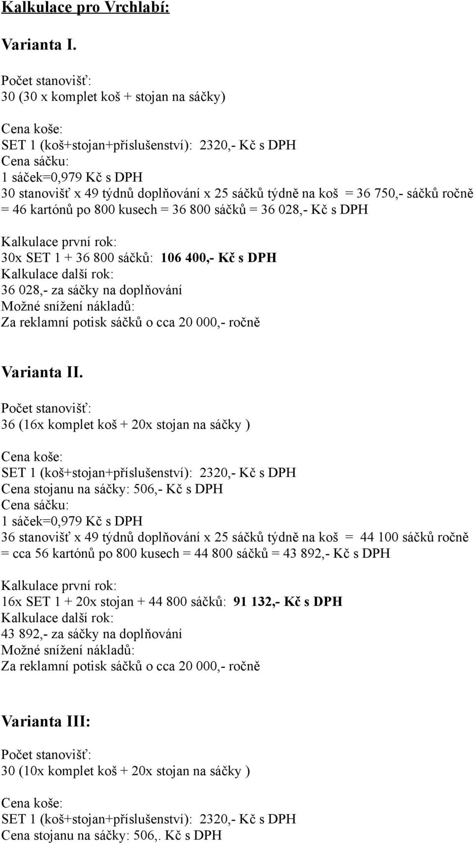 týdně na koš = 36 750,- sáčků ročně = 46 kartónů po 800 kusech = 36 800 sáčků = 36 028,- Kč s DPH Kalkulace první rok: 30x SET 1 + 36 800 sáčků: 106 400,- Kč s DPH Kalkulace další rok: 36 028,- za