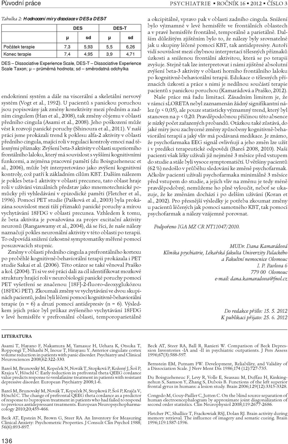 U pacientù s panickou poruchou jsou popisovány jak zmìny konektivity mezi pøedním a zadním cingulem (Han et al., 2008), tak zmìny objemu v oblasti pøedního cingula (Asami et al., 2008). Jeho poškození mùže vést k rozvoji panické poruchy (Shinoura et al.