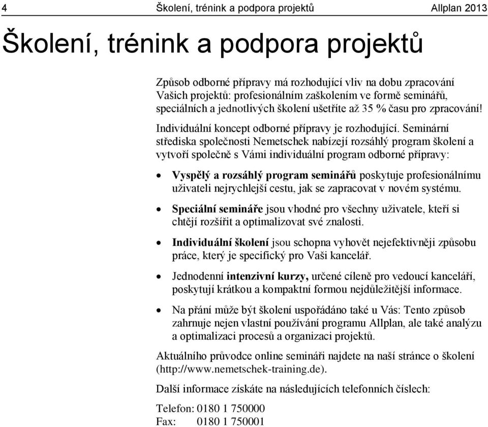 Seminární střediska společnosti Nemetschek nabízejí rozsáhlý program školení a vytvoří společně s Vámi individuální program odborné přípravy: Vyspělý a rozsáhlý program seminářů poskytuje