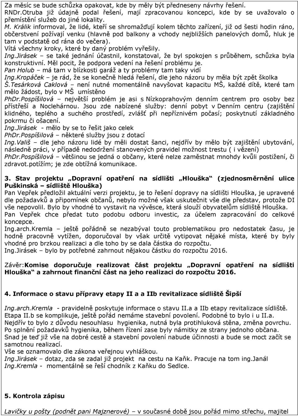 podstatě od rána do večera). Vítá všechny kroky, které by daný problém vyřešily. Ing.Jirásek se také jednání účastnil, konstatoval, že byl spokojen s průběhem, schůzka byla konstruktivní.