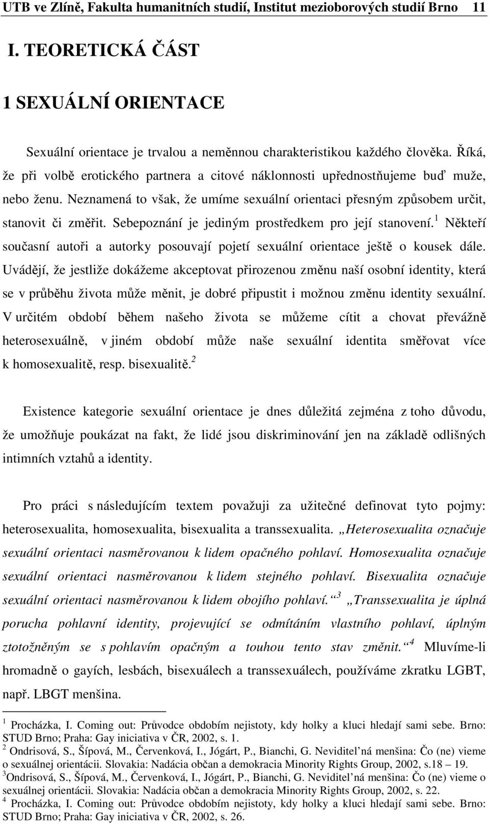 Sebepoznání je jediným prostředkem pro její stanovení. 1 Někteří současní autoři a autorky posouvají pojetí sexuální orientace ještě o kousek dále.