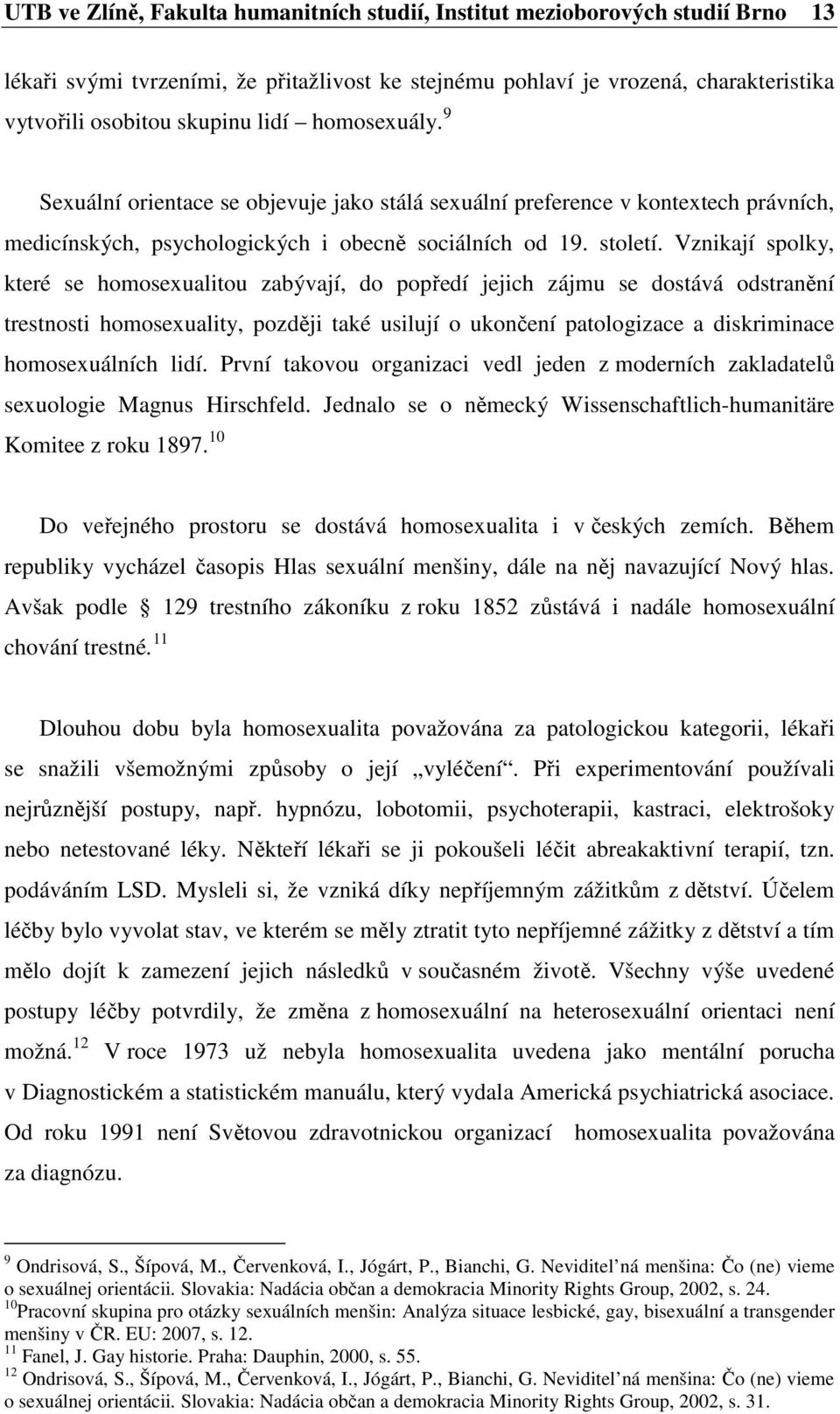 Vznikají spolky, které se homosexualitou zabývají, do popředí jejich zájmu se dostává odstranění trestnosti homosexuality, později také usilují o ukončení patologizace a diskriminace homosexuálních