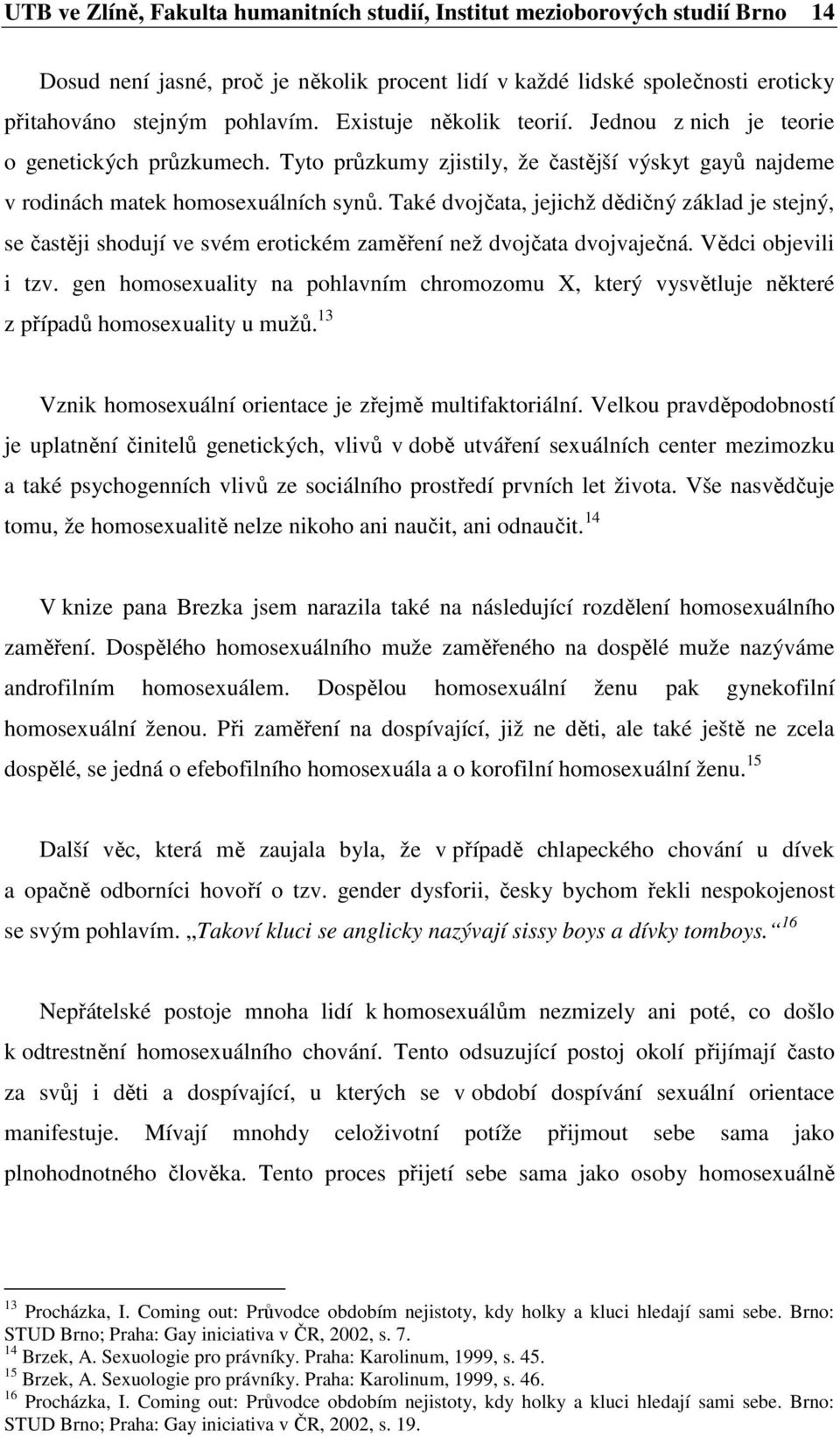 Také dvojčata, jejichž dědičný základ je stejný, se častěji shodují ve svém erotickém zaměření než dvojčata dvojvaječná. Vědci objevili i tzv.