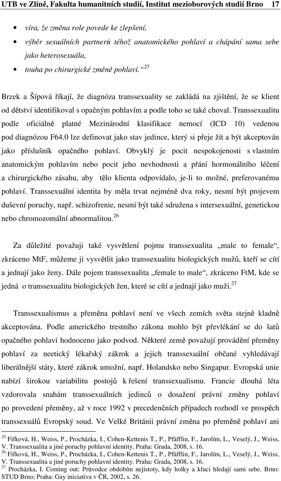 25 Brzek a Šípová říkají, že diagnóza transsexuality se zakládá na zjištění, že se klient od dětství identifikoval s opačným pohlavím a podle toho se také choval.