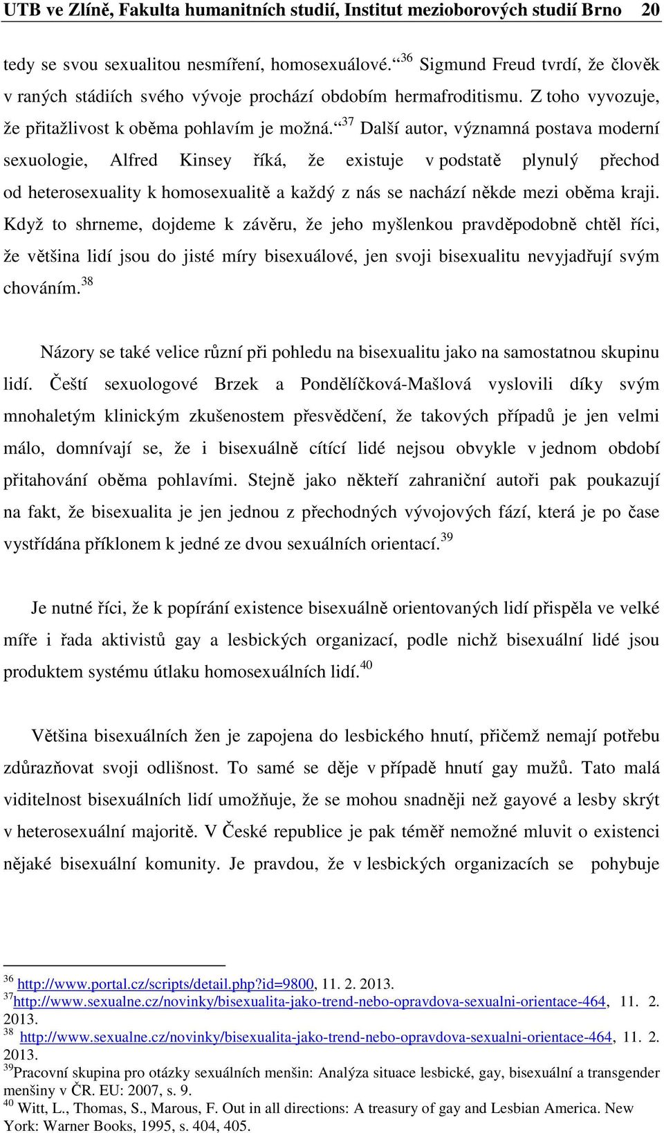 37 Další autor, významná postava moderní sexuologie, Alfred Kinsey říká, že existuje v podstatě plynulý přechod od heterosexuality k homosexualitě a každý z nás se nachází někde mezi oběma kraji.