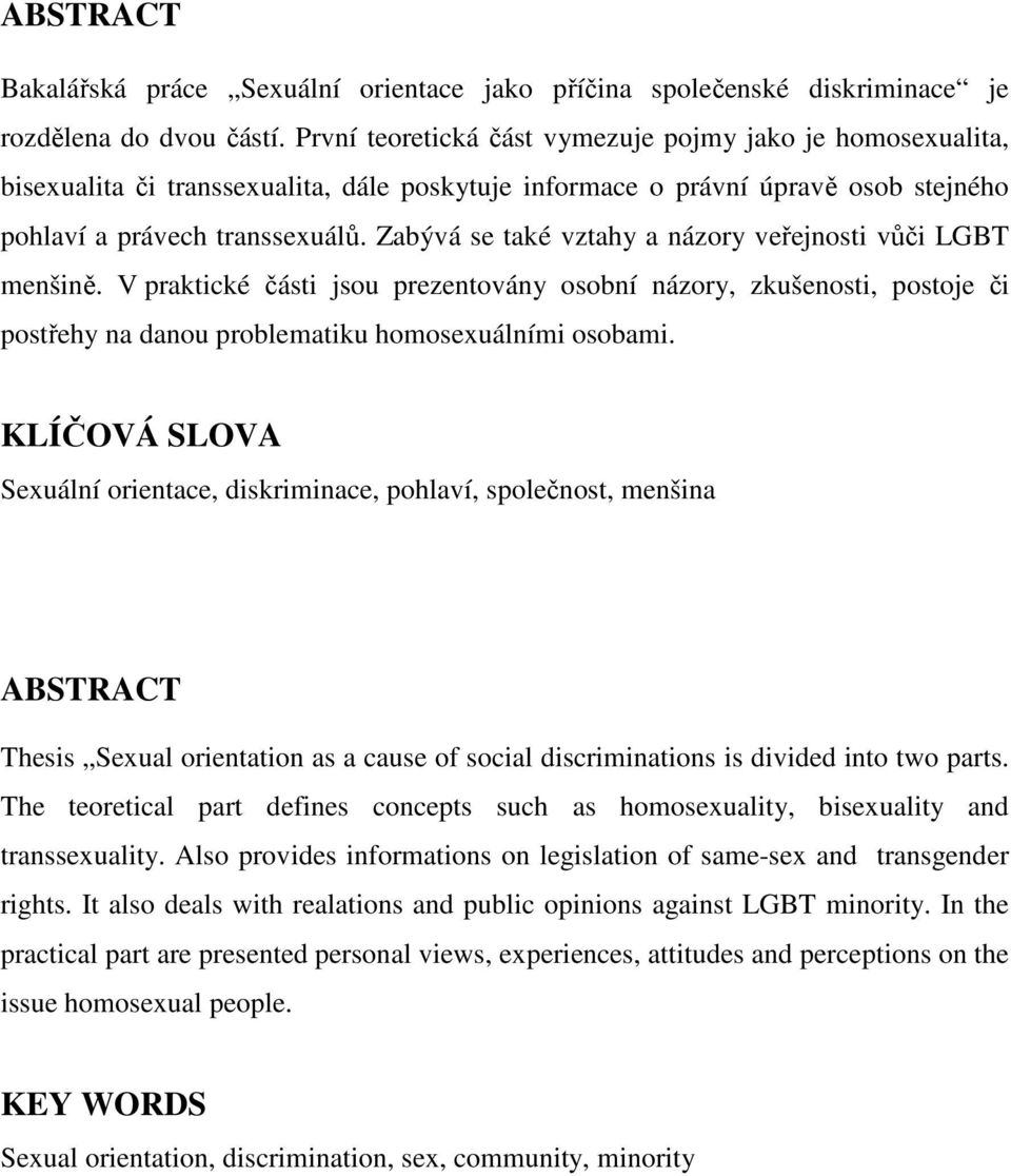 Zabývá se také vztahy a názory veřejnosti vůči LGBT menšině. V praktické části jsou prezentovány osobní názory, zkušenosti, postoje či postřehy na danou problematiku homosexuálními osobami.