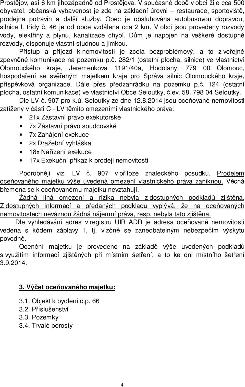 Dům je napojen na veškeré dostupné rozvody, disponuje vlastní studnou a jímkou. Přístup a příjezd k nemovitosti je zcela bezproblémový, a to z veřejné zpevněné komunikace na pozemku p.č.