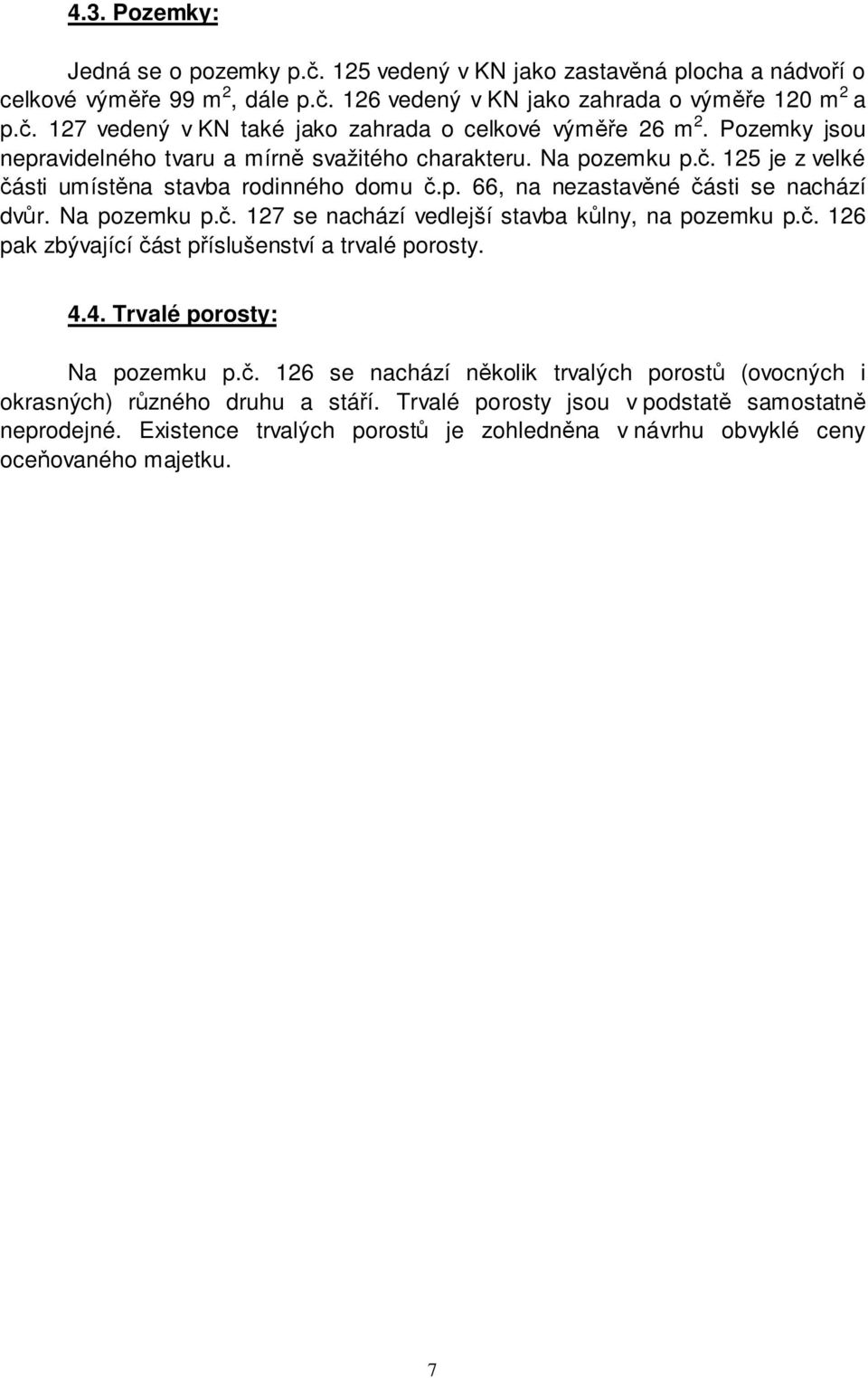 č. 126 pak zbývající část příslušenství a trvalé porosty. 4.4. Trvalé porosty: Na pozemku p.č. 126 se nachází několik trvalých porostů (ovocných i okrasných) různého druhu a stáří.