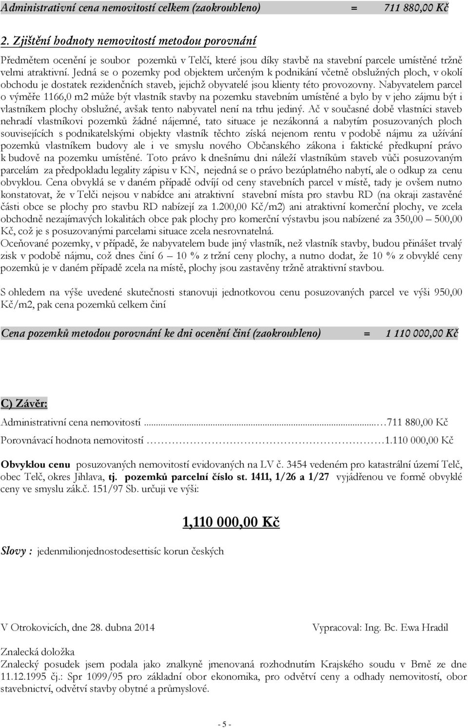 Jedná se o pozemky pod objektem určeným k podnikání včetně obslužných ploch, v okolí obchodu je dostatek rezidenčních staveb, jejichž obyvatelé jsou klienty této provozovny.